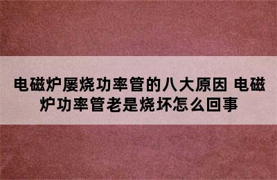 电磁炉屡烧功率管的八大原因 电磁炉功率管老是烧坏怎么回事